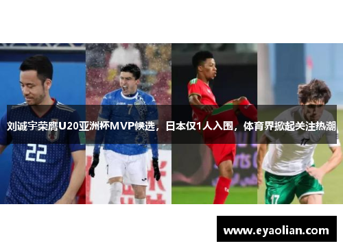 刘诚宇荣膺U20亚洲杯MVP候选，日本仅1人入围，体育界掀起关注热潮