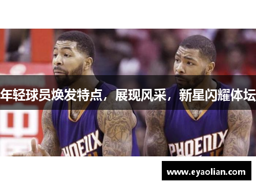 年轻球员焕发特点，展现风采，新星闪耀体坛