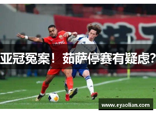亚冠冤案！茹萨停赛有疑虑？