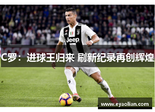 C罗：进球王归来 刷新纪录再创辉煌