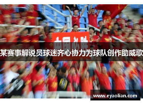 某赛事解说员球迷齐心协力为球队创作助威歌