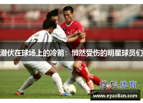 潜伏在球场上的冷箭：悄然受伤的明星球员们