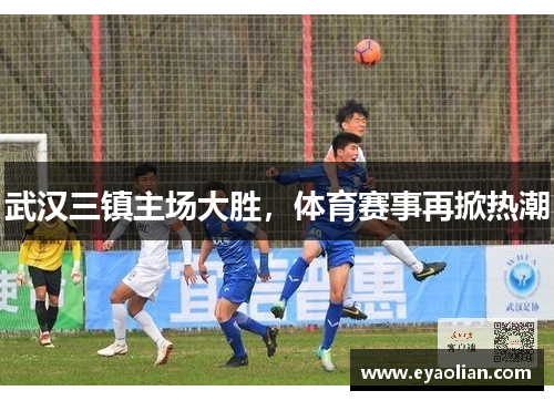 武汉三镇主场大胜，体育赛事再掀热潮